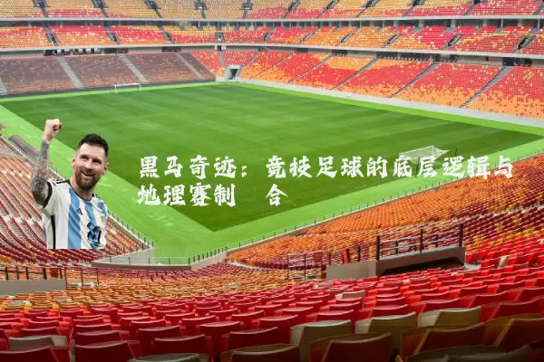 黑马奇迹:竞技足球的底层逻辑与地理赛制耦合