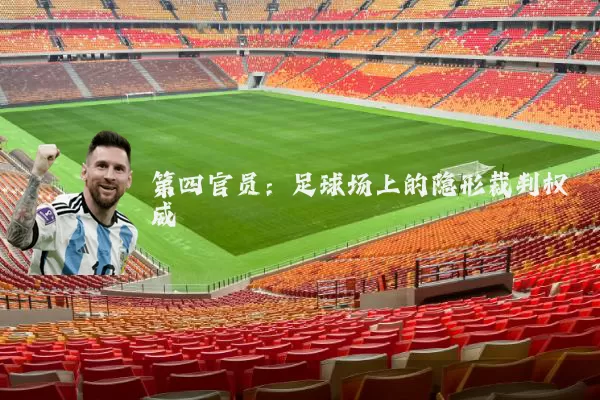 第四官员:足球场上的隐形裁判权威