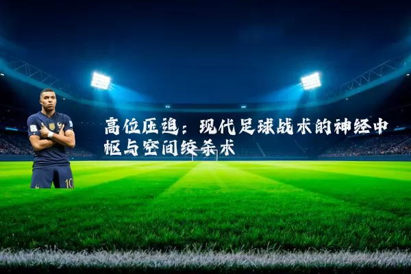高位压迫:现代足球战术的神经中枢与空间绞杀术