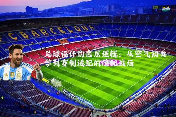 足球设计的底层逻辑：从空气动力学到赛制适配的隐秘战场