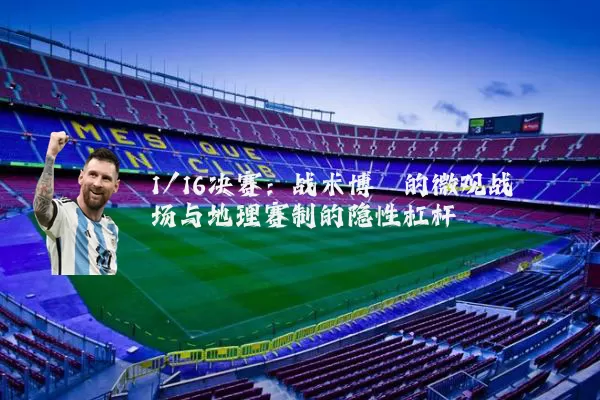 1/16决赛：战术博弈的微观战场与地理赛制的隐性杠杆