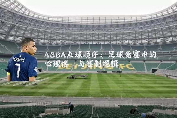 ABBA点球顺序:足球竞赛中的心理博弈与赛制逻辑