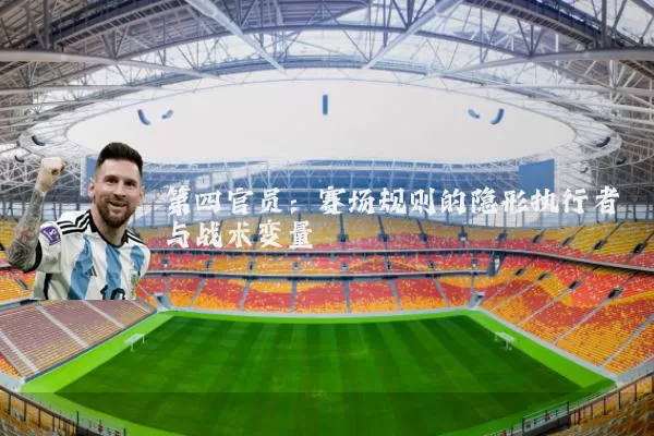 第四官员:赛场规则的隐形执行者与战术变量