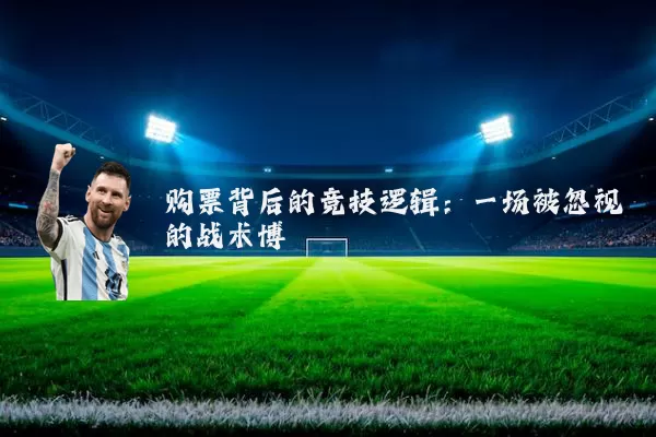 购票背后的竞技逻辑:一场被忽视的战术博弈