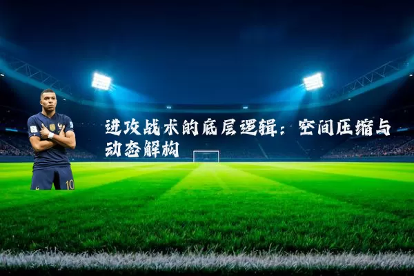 进攻战术的底层逻辑：空间压缩与动态解构